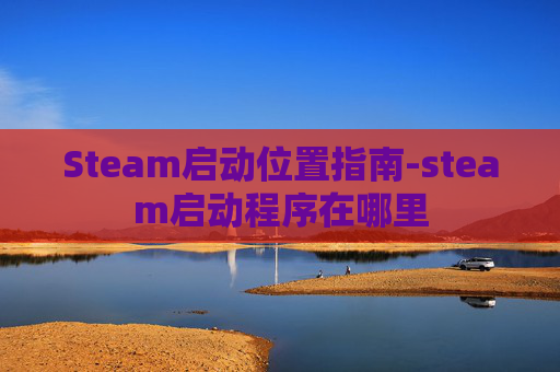 Steam启动位置指南-steam启动程序在哪里