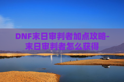 DNF末日审判者加点攻略-末日审判者怎么获得