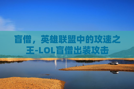 盲僧，英雄联盟中的攻速之王-LOL盲僧出装攻击