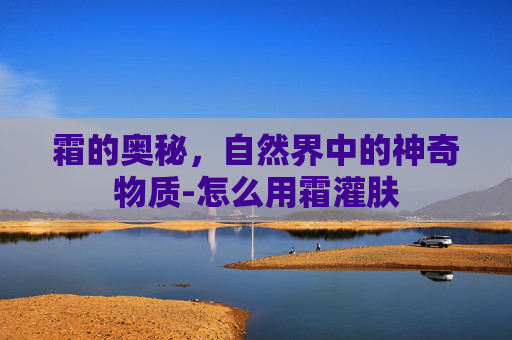 霜的奥秘，自然界中的神奇物质-怎么用霜灌肤