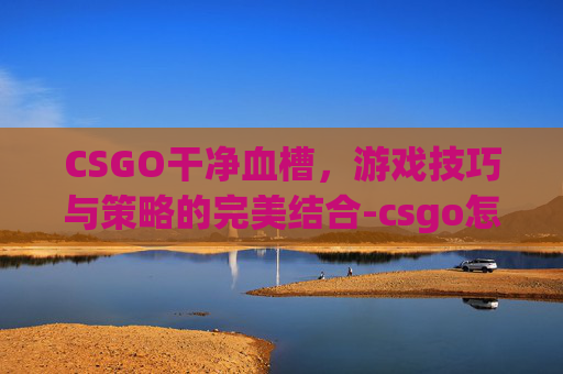 CSGO干净血槽，游戏技巧与策略的完美结合-csgo怎么把血条的颜色弄成绿色