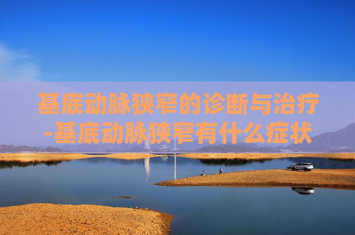 基底动脉狭窄的诊断与治疗-基底动脉狭窄有什么症状