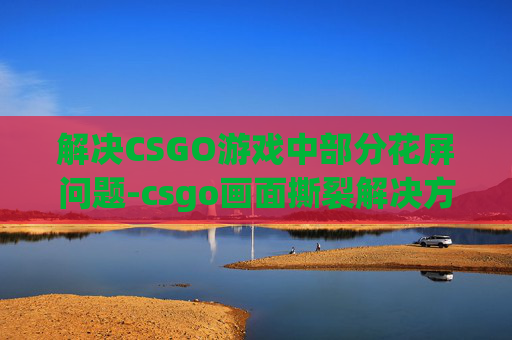 解决CSGO游戏中部分花屏问题-csgo画面撕裂解决方法