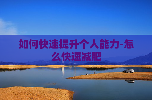如何快速提升个人能力-怎么快速减肥