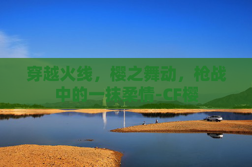 穿越火线，樱之舞动，枪战中的一抹柔情-CF樱