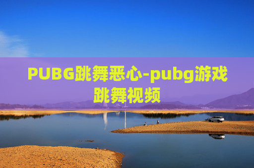 PUBG跳舞恶心-pubg游戏跳舞视频