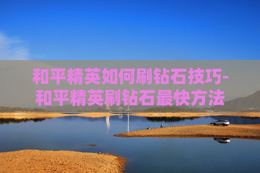 和平精英如何刷钻石技巧-和平精英刷钻石最快方法