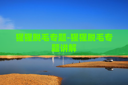 猩猩脱毛专题-猩猩脱毛专题讲解