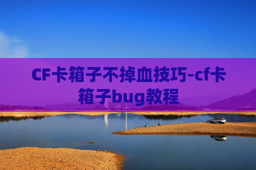CF卡箱子不掉血技巧-cf卡箱子bug教程