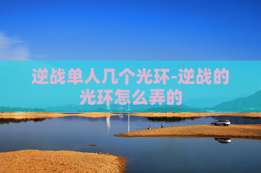 逆战单人几个光环-逆战的光环怎么弄的 逆战单人几个光环-逆战的光环怎么弄的