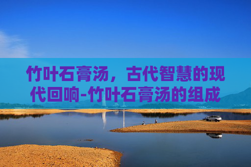 竹叶石膏汤，古代智慧的现代回响-竹叶石膏汤的组成