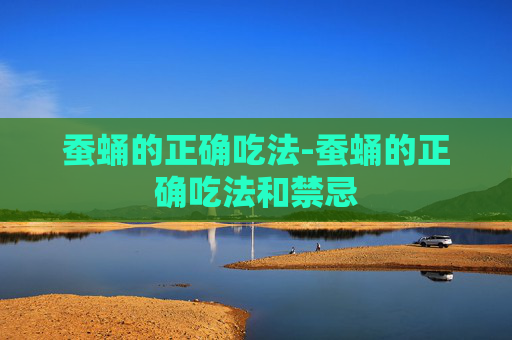 蚕蛹的正确吃法-蚕蛹的正确吃法和禁忌 蚕蛹的正确吃法-蚕蛹的正确吃法和禁忌