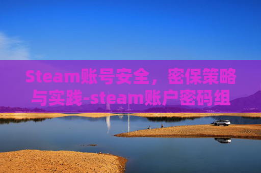Steam账号安全,密保策略与实践-steam账户密码组成规则 Steam账号安全,密保策略与实践-steam账户密码组成规则