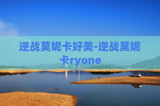 逆战莫妮卡好美-逆战莫妮卡ryone 逆战莫妮卡好美-逆战莫妮卡ryone