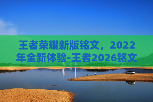 王者荣耀新版铭文,2022年全新体验-王者2026铭文 王者荣耀新版铭文,2022年全新体验-王者2026铭文