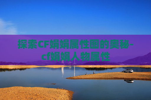 探索CF娟娟属性图的奥秘-cf娟娟人物属性