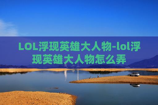 LOL浮现英雄大人物-lol浮现英雄大人物怎么弄 LOL浮现英雄大人物-lol浮现英雄大人物怎么弄