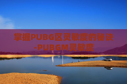 掌握PUBG区灵敏度的秘诀-PUBGM灵敏度 掌握PUBG区灵敏度的秘诀-PUBGM灵敏度