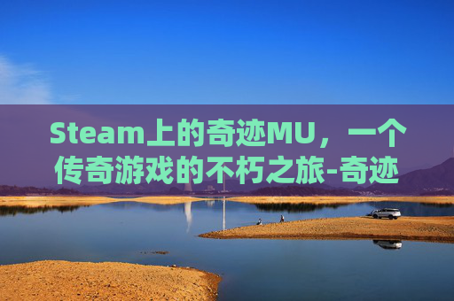 Steam上的奇迹MU,一个传奇游戏的不朽之旅-奇迹mu这个游戏 Steam上的奇迹MU,一个传奇游戏的不朽之旅-奇迹mu这个游戏