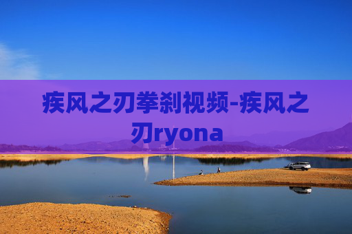 疾风之刃拳刹视频-疾风之刃ryona 疾风之刃拳刹视频-疾风之刃ryona