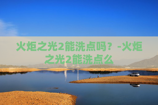 火炬之光2能洗点吗?-火炬之光2能洗点么 火炬之光2能洗点吗?-火炬之光2能洗点么