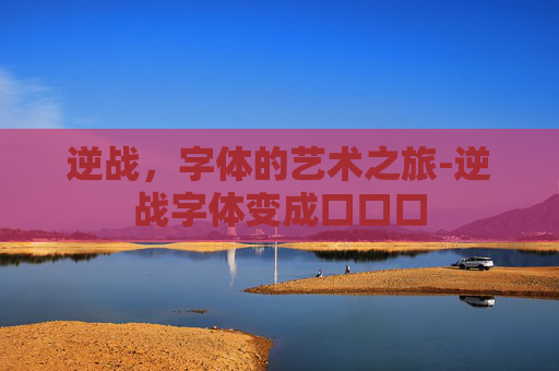 逆战,字体的艺术之旅-逆战字体变成口口口 逆战,字体的艺术之旅-逆战字体变成口口口