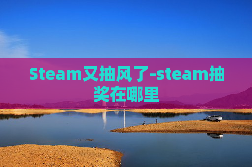Steam又抽风了-steam抽奖在哪里