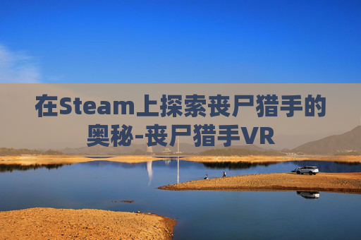 在Steam上探索丧尸猎手的奥秘-丧尸猎手VR