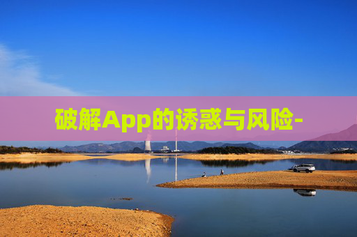 破解App的诱惑与风险-