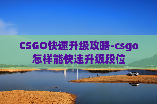 CSGO快速升级攻略-csgo怎样能快速升级段位