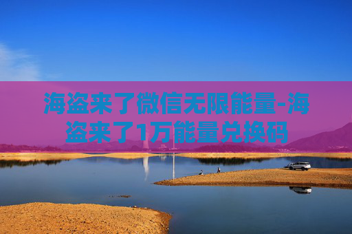 海盗来了微信无限能量-海盗来了1万能量兑换码 海盗来了微信无限能量-海盗来了1万能量兑换码