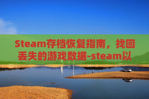 Steam存档恢复指南，找回丢失的游戏数据-steam以前的存档恢复