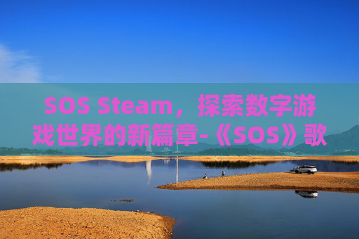 SOS Steam，探索数字游戏世界的新篇章-《SOS》歌曲翻译中文
