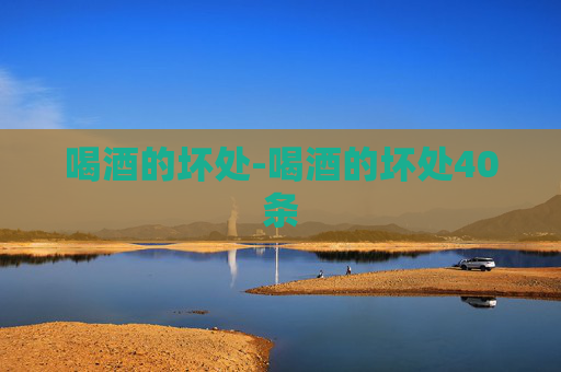 喝酒的坏处-喝酒的坏处40条