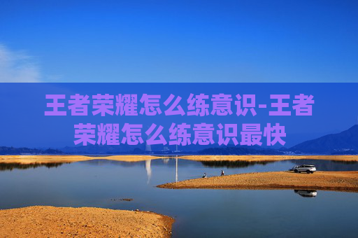 王者荣耀怎么练意识-王者荣耀怎么练意识最快