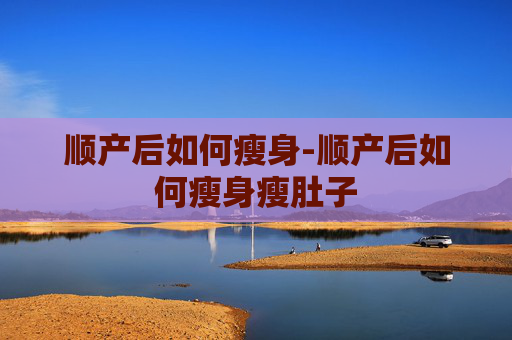 顺产后如何瘦身-顺产后如何瘦身瘦肚子