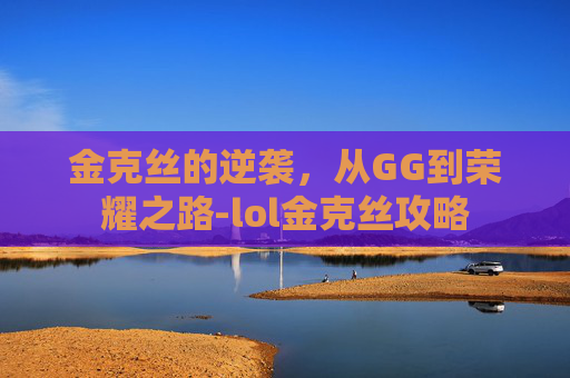 金克丝的逆袭，从GG到荣耀之路-lol金克丝攻略