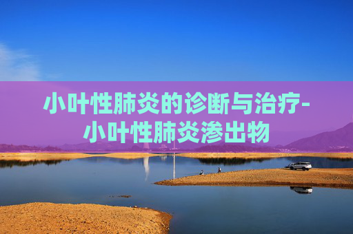 小叶性肺炎的诊断与治疗-小叶性肺炎渗出物