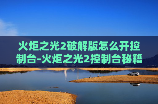 火炬之光2破解版怎么开控制台-火炬之光2控制台秘籍大全