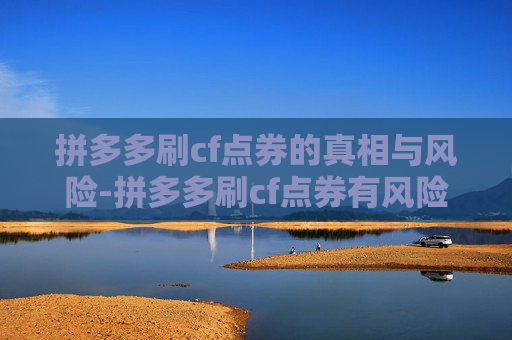 拼多多刷cf点券的真相与风险-拼多多刷cf点券有风险吗