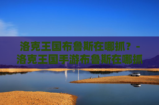 洛克王国布鲁斯在哪抓？-洛克王国手游布鲁斯在哪抓