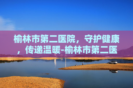 榆林市第二医院，守护健康，传递温暖-榆林市第二医院领导班子