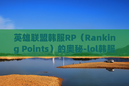 英雄联盟韩服RP（Ranking Points）的奥秘-lol韩服rank查询