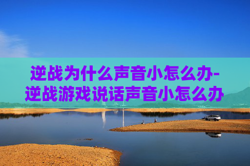 逆战为什么声音小怎么办-逆战游戏说话声音小怎么办