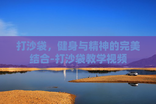 打沙袋，健身与精神的完美结合-打沙袋教学视频