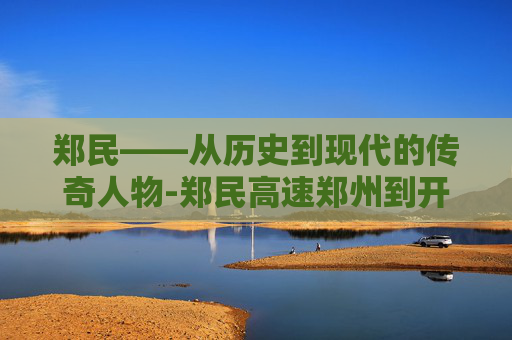 郑民——从历史到现代的传奇人物-郑民高速郑州到开封免费路段