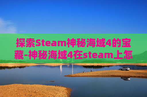 探索Steam神秘海域4的宝藏-神秘海域4在steam上怎么搜