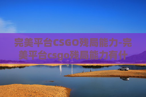 完美平台CSGO残局能力-完美平台csgo残局能力有什么用