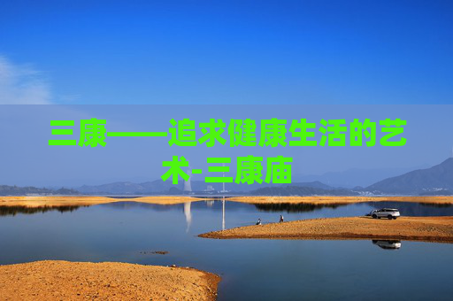 三康——追求健康生活的艺术-三康庙