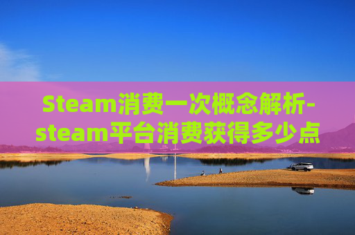 Steam消费一次概念解析-steam平台消费获得多少点数
